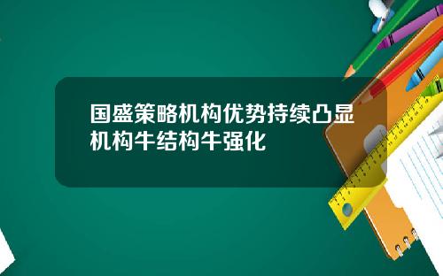 国盛策略机构优势持续凸显机构牛结构牛强化