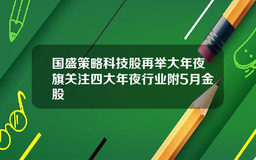 国盛策略科技股再举大年夜旗关注四大年夜行业附5月金股