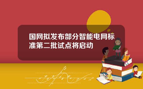 国网拟发布部分智能电网标准第二批试点将启动