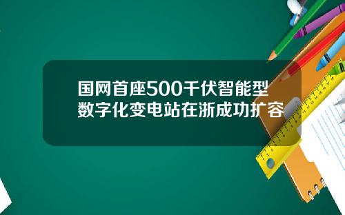 国网首座500千伏智能型数字化变电站在浙成功扩容