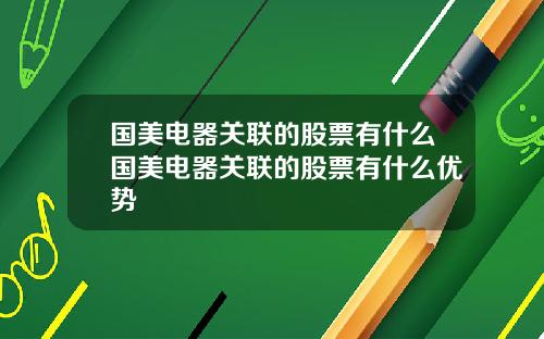 国美电器关联的股票有什么国美电器关联的股票有什么优势