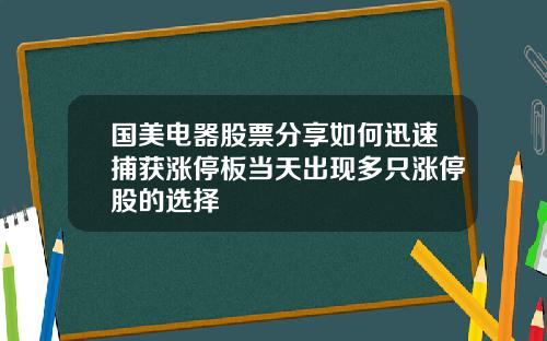 国美电器股票分享如何迅速捕获涨停板当天出现多只涨停股的选择