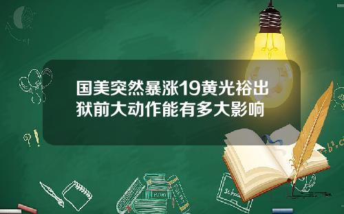 国美突然暴涨19黄光裕出狱前大动作能有多大影响