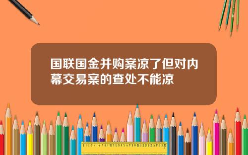 国联国金并购案凉了但对内幕交易案的查处不能凉