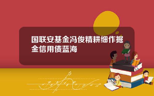 国联安基金冯俊精耕细作掘金信用债蓝海