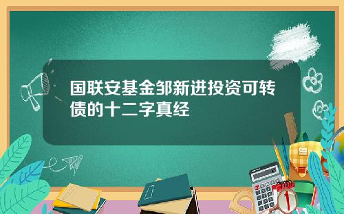 国联安基金邹新进投资可转债的十二字真经