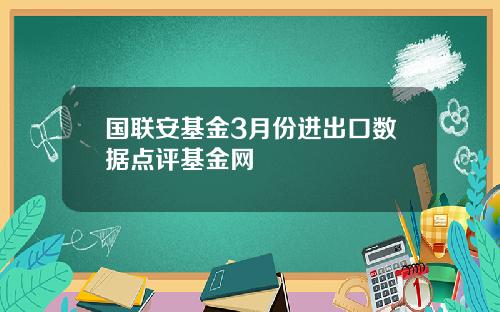 国联安基金3月份进出口数据点评基金网