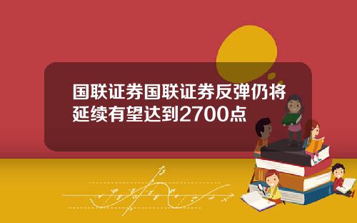 国联证券国联证券反弹仍将延续有望达到2700点