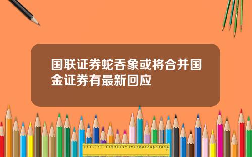 国联证券蛇吞象或将合并国金证券有最新回应