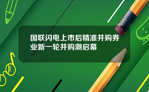 国联闪电上市后精准并购券业新一轮并购潮启幕