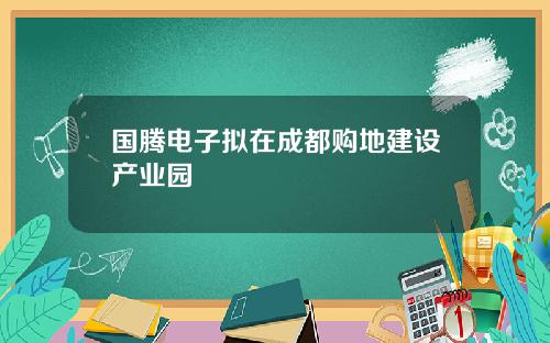 国腾电子拟在成都购地建设产业园