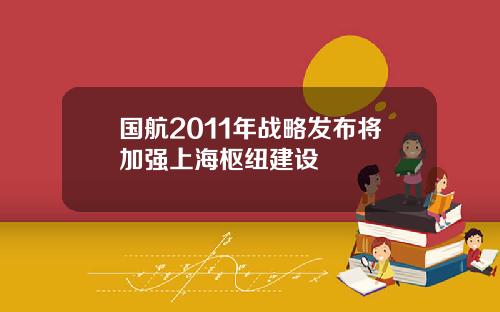 国航2011年战略发布将加强上海枢纽建设