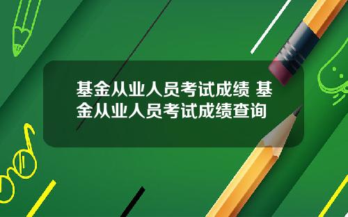 基金从业人员考试成绩 基金从业人员考试成绩查询