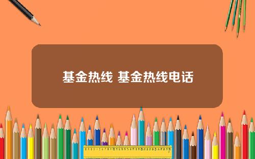 基金热线 基金热线电话