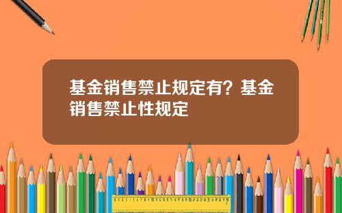 基金销售禁止规定有？基金销售禁止性规定
