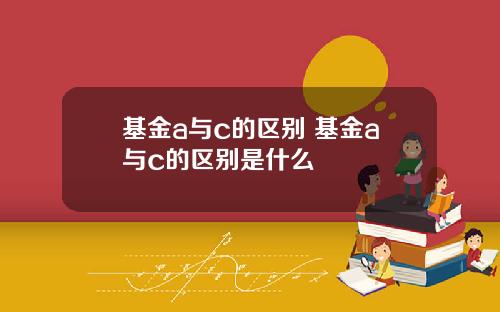 基金a与c的区别 基金a与c的区别是什么