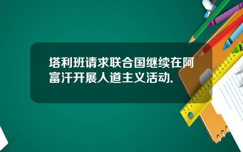 塔利班请求联合国继续在阿富汗开展人道主义活动.