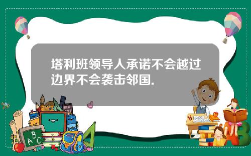 塔利班领导人承诺不会越过边界不会袭击邻国.