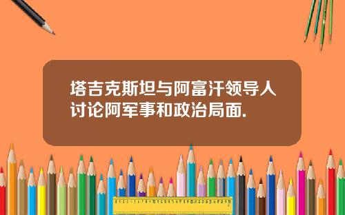 塔吉克斯坦与阿富汗领导人讨论阿军事和政治局面.