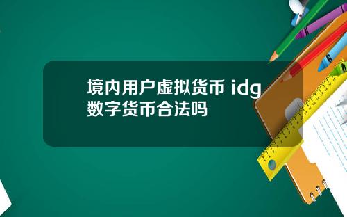 境内用户虚拟货币 idg数字货币合法吗