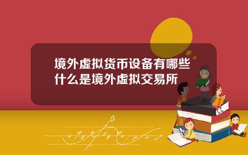 境外虚拟货币设备有哪些 什么是境外虚拟交易所