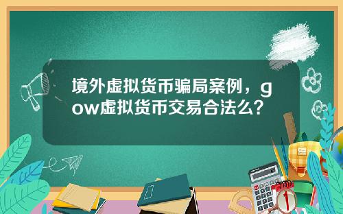 境外虚拟货币骗局案例，gow虚拟货币交易合法么？