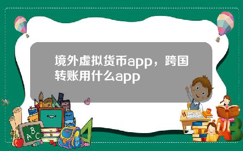境外虚拟货币app，跨国转账用什么app
