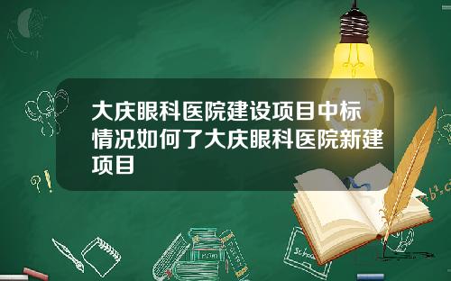 大庆眼科医院建设项目中标情况如何了大庆眼科医院新建项目