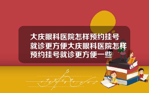 大庆眼科医院怎样预约挂号就诊更方便大庆眼科医院怎样预约挂号就诊更方便一些