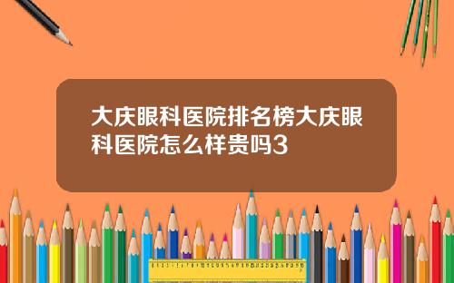 大庆眼科医院排名榜大庆眼科医院怎么样贵吗3