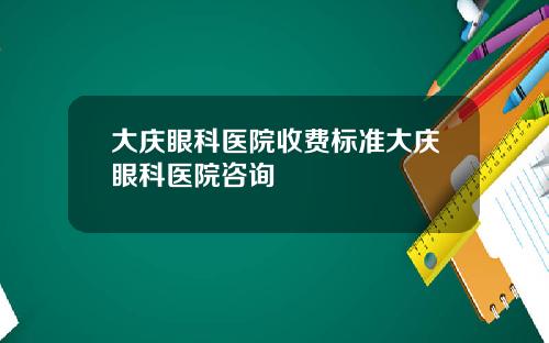 大庆眼科医院收费标准大庆眼科医院咨询