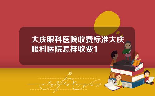 大庆眼科医院收费标准大庆眼科医院怎样收费1