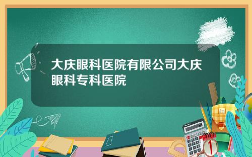 大庆眼科医院有限公司大庆眼科专科医院