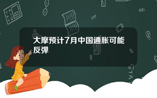 大摩预计7月中国通胀可能反弹