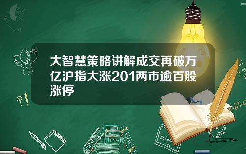 大智慧策略讲解成交再破万亿沪指大涨201两市逾百股涨停