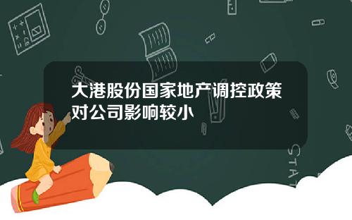 大港股份国家地产调控政策对公司影响较小
