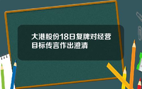 大港股份18日复牌对经营目标传言作出澄清