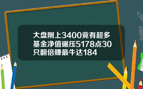 大盘刚上3400竟有超多基金净值碾压5178点30只翻倍赚最牛达184