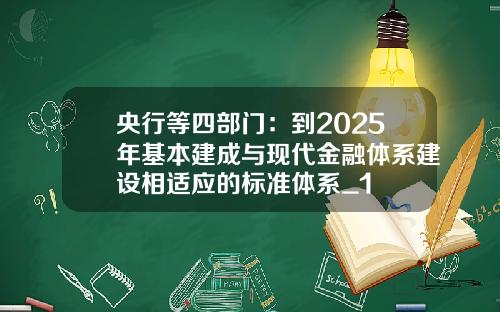 央行等四部门：到2025年基本建成与现代金融体系建设相适应的标准体系_1