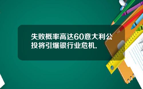 失败概率高达60意大利公投将引爆银行业危机.