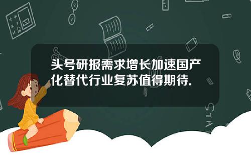 头号研报需求增长加速国产化替代行业复苏值得期待.