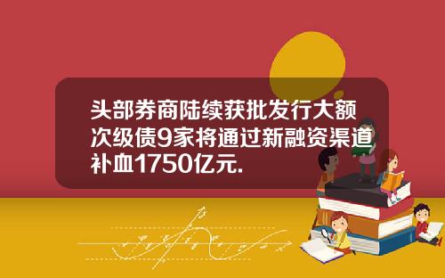 头部券商陆续获批发行大额次级债9家将通过新融资渠道补血1750亿元.