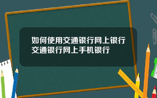 如何使用交通银行网上银行交通银行网上手机银行