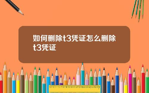 如何删除t3凭证怎么删除t3凭证