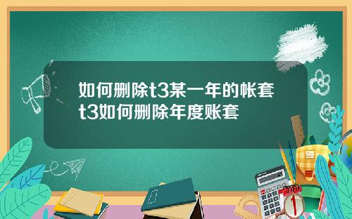 如何删除t3某一年的帐套t3如何删除年度账套
