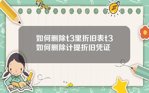 如何删除t3里折旧表t3如何删除计提折旧凭证
