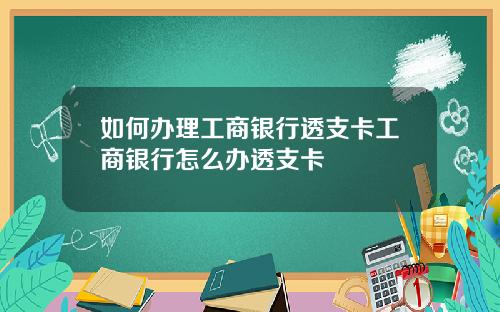 如何办理工商银行透支卡工商银行怎么办透支卡