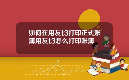 如何在用友t3打印正式账簿用友t3怎么打印账簿
