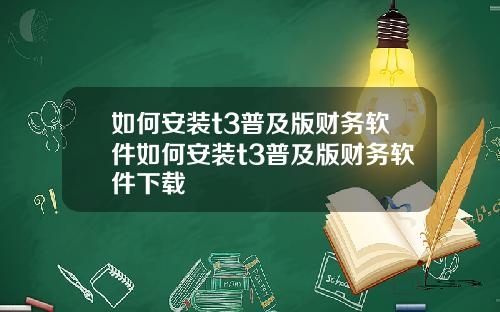 如何安装t3普及版财务软件如何安装t3普及版财务软件下载