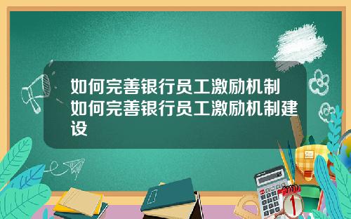 如何完善银行员工激励机制如何完善银行员工激励机制建设